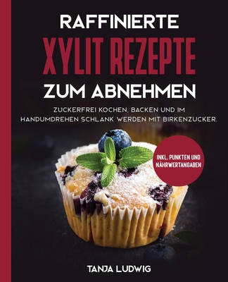 Raffinierte Xylit Rezepte zum Abnehmen: Zuckerfrei kochen, backen und im Handumdrehen schlank werden mit Birkenzucker. Inkl. Punkten und Nährwertangab