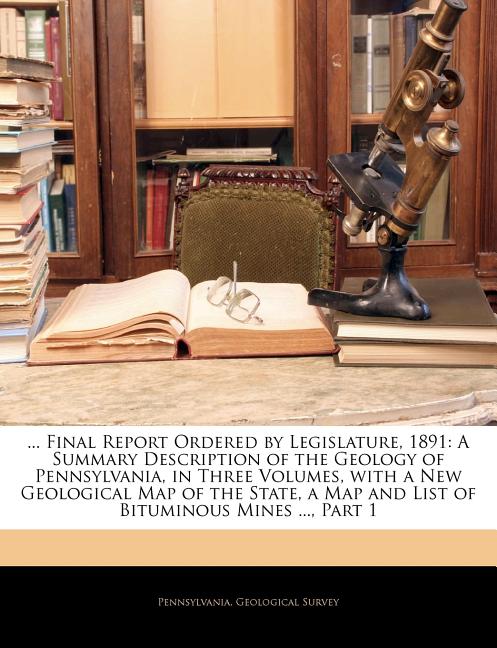 ... Final Report Ordered by Legislature, 1891: A Summary Description of the Geology of Pennsylvania, in Three Volumes, With a New Geological Map of th
