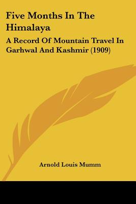 Five Months In The Himalaya: A Record Of Mountain Travel In Garhwal And Kashmir (1909)