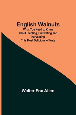 English Walnuts; What You Need To Know About Planting, Cultivating And Harvesting This Most Delicious Of Nuts