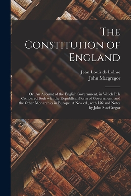 The Constitution of England; or, An Account of the English Government, in Which It is Compared Both With the Republican Form of Government, and the Ot
