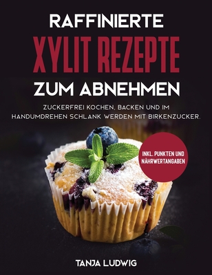 Raffinierte Xylit Rezepte zum Abnehmen: Zuckerfrei kochen, backen und im Handumdrehen schlank werden mit Birkenzucker. Inkl. Punkten und Nährwertangab