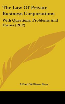 The Law Of Private Business Corporations: With Questions, Problems And Forms (1912)