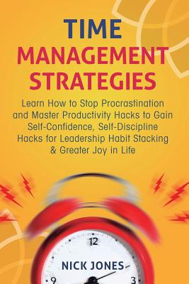Time Management Strategies: Learn How to Stop Procrastination and Master Productivity Hacks to Gain Self-Confidence, Self-Discipline Hacks for Leaders
