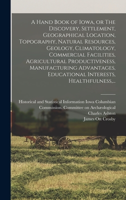 A Hand Book of Iowa, or The Discovery, Settlement, Geographical Location, Topography, Natural Resources, Geology, Climatology, Commercial Facilities,