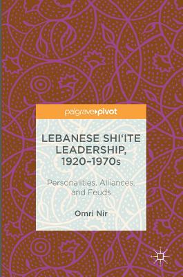 Lebanese Shi'ite Leadership, 1920-1970s: Personalities, Alliances, and Feuds