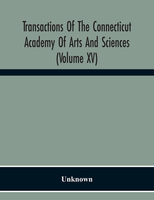 Transactions Of The Connecticut Academy Of Arts And Sciences (Volume Xv) To The University Of Leipzig On The Occasion Of The Five Hundredth Anniversar