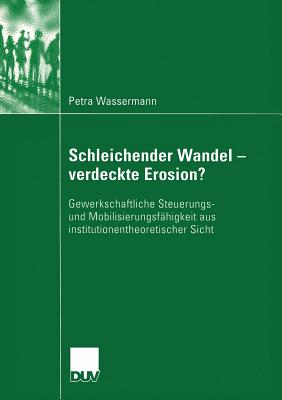 Schleichender Wandel - Verdeckte Erosion?: Gewerkschaftliche Steuerungs- Und Mobilisierungsfähigkeit Aus Institutionentheoretischer Sicht