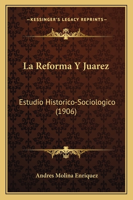 La Reforma Y Juarez: Estudio Historico-Sociologico (1906)