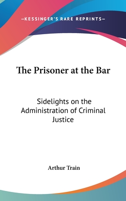 The Prisoner at the Bar: Sidelights on the Administration of Criminal Justice