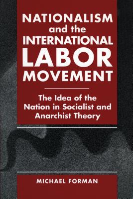 Nationalism and the International Labor Movement: The Idea of the Nation in Socialist and Anarchist Theory