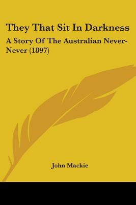 They That Sit In Darkness: A Story Of The Australian Never-Never (1897)