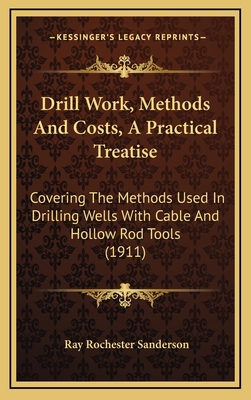 Drill Work, Methods And Costs, A Practical Treatise: Covering The Methods Used In Drilling Wells With Cable And Hollow Rod Tools (1911)