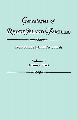 Genealogies of Rhode Island Families [Articles Extracted] from Rhode Island Periodicals. in Two Volumes. Volume I: Adams - Slack