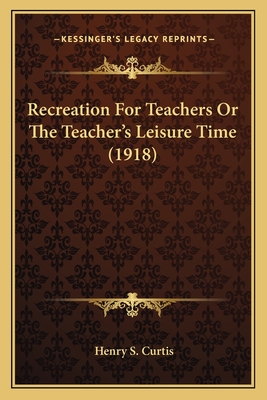 Recreation For Teachers Or The Teacher's Leisure Time (1918)