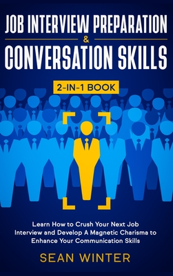 Job Interview Preparation and Conversation Skills 2-in-1 Book: Learn How to Crush Your Next Job Interview and Develop A Magnetic Charisma to Enhance Y