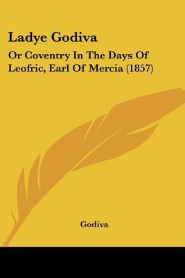 Ladye Godiva: Or Coventry In The Days Of Leofric, Earl Of Mercia (1857)
