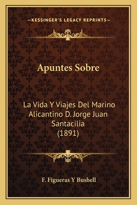 Apuntes Sobre: La Vida Y Viajes Del Marino Alicantino D. Jorge Juan Santacilia (1891)
