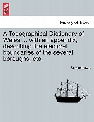 A Topographical Dictionary of Wales ... with an Appendix, Describing the Electoral Boundaries of the Several Boroughs, Etc. Vol. II. Third Edition.