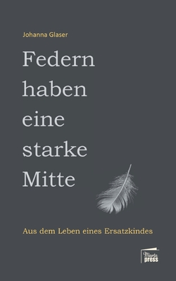 Federn haben eine starke Mitte: Aus dem Leben eines Ersatzkindes