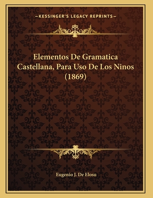 Elementos De Gramatica Castellana, Para Uso De Los Ninos (1869)