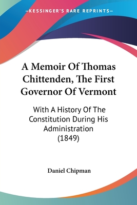 A Memoir Of Thomas Chittenden, The First Governor Of Vermont: With A History Of The Constitution During His Administration (1849)