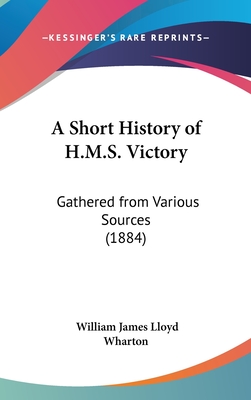 A Short History of H.M.S. Victory: Gathered from Various Sources (1884)