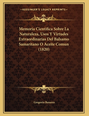 Memoria Cientifica Sobre La Naturaleza, Usos Y Virtudes Extraordinarias Del Balsamo Samaritano O Aceite Comun (1820)