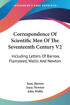 Correspondence Of Scientific Men Of The Seventeenth Century V2: Including Letters Of Barrow, Flamsteed, Wallis And Newton