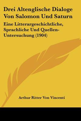 Drei Altenglische Dialoge Von Salomon Und Saturn: Eine Litterargeschichtliche, Sprachliche Und Quellen-Untersuchung (1904)