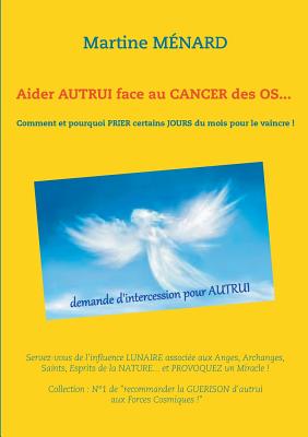 Aider autrui face au cancer des os... Comment et pourquoi prier certains jours du mois pour le vaincre !: Servez-vous de l'influence lunaire associée