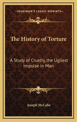 The History of Torture: A Study of Cruelty, the Ugliest Impulse in Man