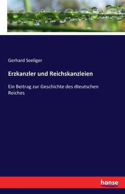 Erzkanzler und Reichskanzleien: Ein Beitrag zur Geschichte des dteutschen Reiches