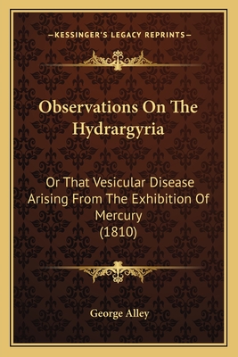 Observations On The Hydrargyria: Or That Vesicular Disease Arising From The Exhibition Of Mercury (1810)