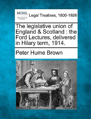 The Legislative Union of England & Scotland: The Ford Lectures, Delivered in Hilary Term, 1914.