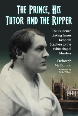 The Prince, His Tutor and the Ripper: The Evidence Linking James Kenneth Stephen to the Whitechapel Murders