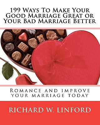199 Ways To Make Your Good Marriage Great or Your Bad Marriage Better: Romance and improve your marriage today