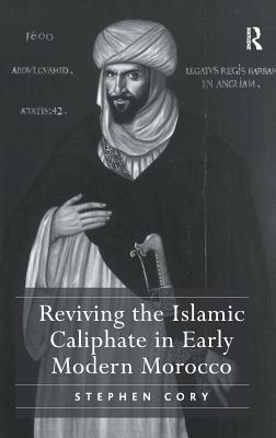 Reviving the Islamic Caliphate in Early Modern Morocco. Stephen Cory