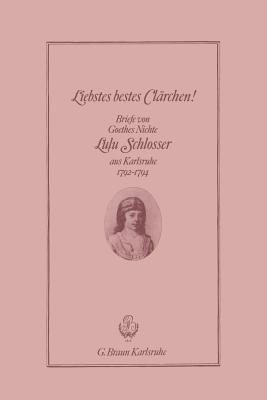 Liebstes Bestes Clärchen!: Briefe Von Goethes Nichte Lulu Schlosser Aus Karlsruhe 1792-1794