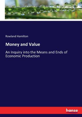 Money and Value: An Inquiry into the Means and Ends of Economic Production