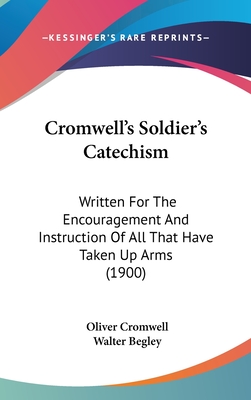 Cromwell's Soldier's Catechism: Written For The Encouragement And Instruction Of All That Have Taken Up Arms (1900)