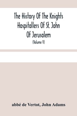 The History Of The Knights Hospitallers Of St. John Of Jerusalem: Styled Afterwards, The Knights Of Rhodes, And At Present, The Knights Of Malta (Volu