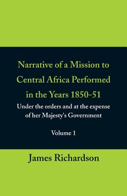 Narrative of a Mission to Central Africa Performed in the Years 1850-51, (Volume 1) Under the Orders and at the Expense of Her Majesty's Government