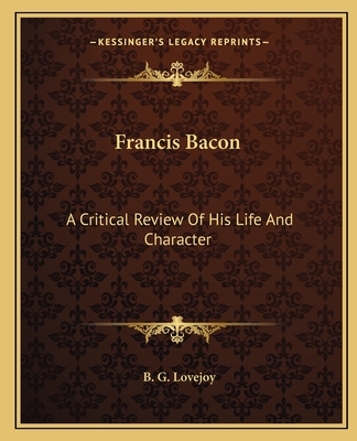 Francis Bacon: A Critical Review Of His Life And Character