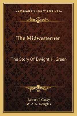 The Midwesterner: The Story Of Dwight H. Green