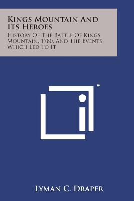 Kings Mountain and Its Heroes: History of the Battle of Kings Mountain, 1780, and the Events Which Led to It