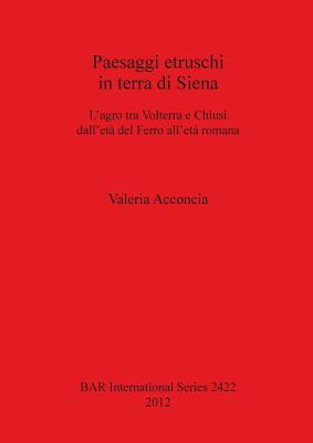 Paesaggi etruschi in terra di Siena: L'agro tra Volterra e Chiusi dell'età del Ferro all'èta romana