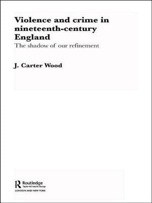 Violence and Crime in Nineteenth Century England: The Shadow of Our Refinement