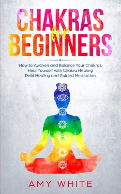Chakras For Beginners: How to Awaken and Balance Your Chakras and Heal Yourself with Chakra Healing, Reiki Healing and Guided Meditation (Empath, Thir