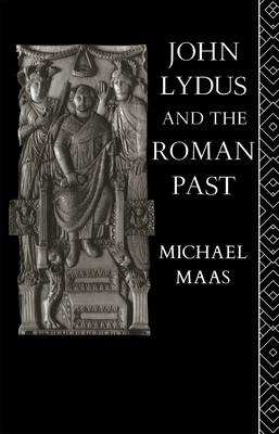 John Lydus and the Roman Past: Antiquarianism and Politics in the Age of Justinian